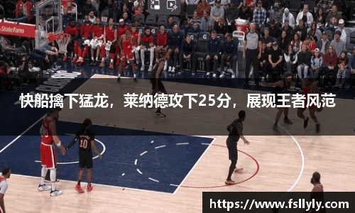 快船擒下猛龙，莱纳德攻下25分，展现王者风范