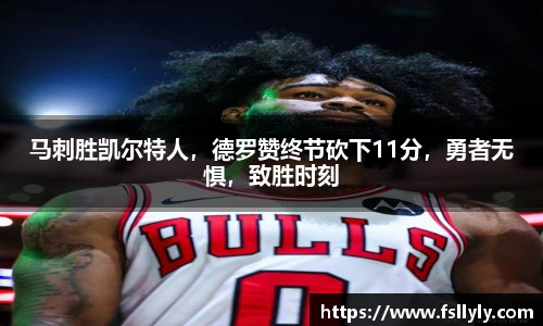 马刺胜凯尔特人，德罗赞终节砍下11分，勇者无惧，致胜时刻
