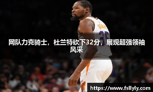 网队力克骑士，杜兰特砍下32分，展现超强领袖风采