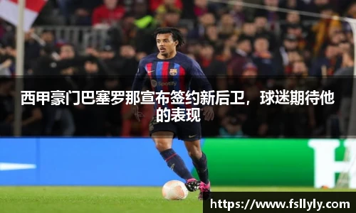西甲豪门巴塞罗那宣布签约新后卫，球迷期待他的表现