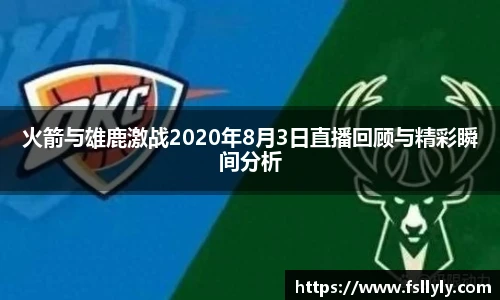 火箭与雄鹿激战2020年8月3日直播回顾与精彩瞬间分析