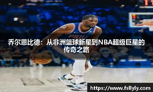 乔尔恩比德：从非洲篮球新星到NBA超级巨星的传奇之路